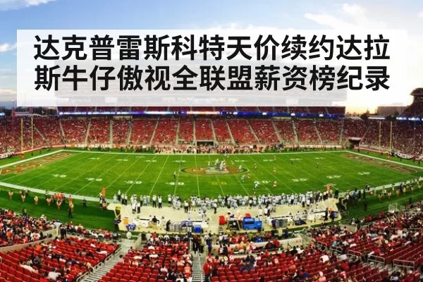 达克普雷斯科特天价续约达拉斯牛仔傲视全联盟薪资榜纪录