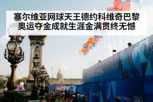 塞尔维亚网球天王德约科维奇巴黎奥运夺金成就生涯金满贯终无憾