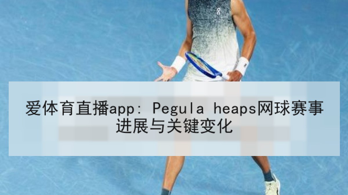 爱体育直播app: Pegula heaps网球赛事进展与关键变化 爱体育直播app: Pegula heaps网球赛事进展与关键变化