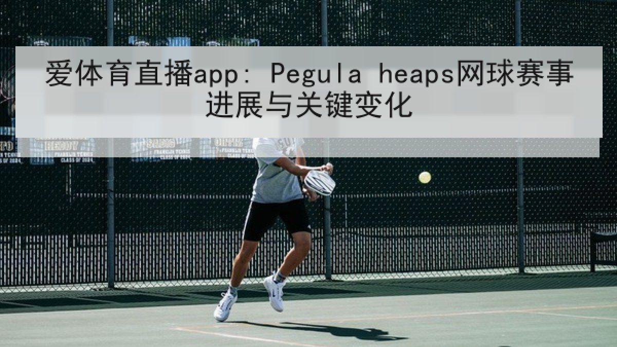 爱体育直播app: Pegula heaps网球赛事进展与关键变化