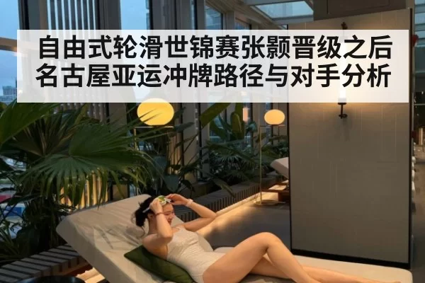 自由式轮滑世锦赛张颢晋级之后 名古屋亚运冲牌路径与对手分析