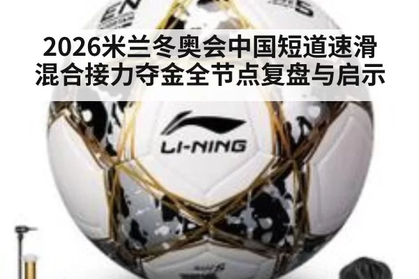 2026米兰冬奥会中国短道速滑混合接力夺金全节点复盘与启示