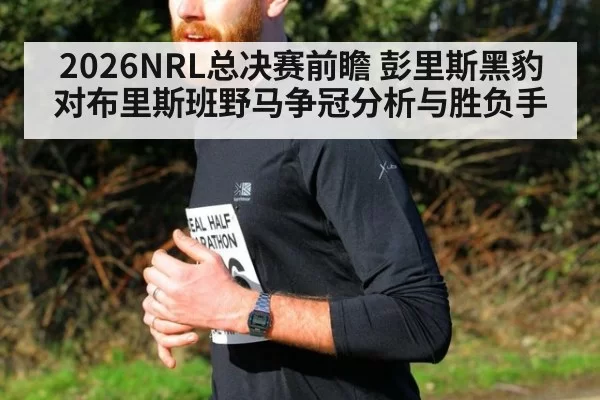 2026NRL总决赛前瞻 彭里斯黑豹对布里斯班野马争冠分析与胜负手